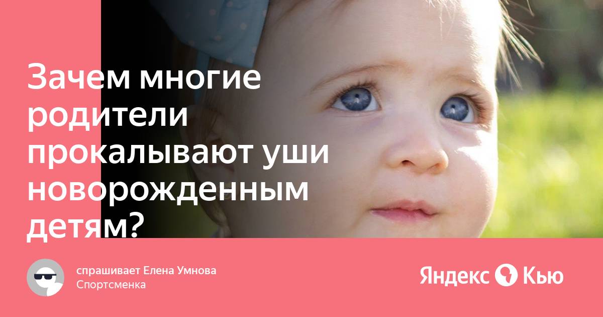 Зачем многие родители прокалывают уши новорожденным детям?» — Яндекс Кью